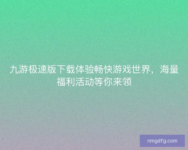 九游极速版下载体验畅快游戏世界，海量福利活动等你来领
