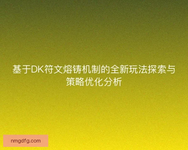 基于DK符文熔铸机制的全新玩法探索与策略优化分析