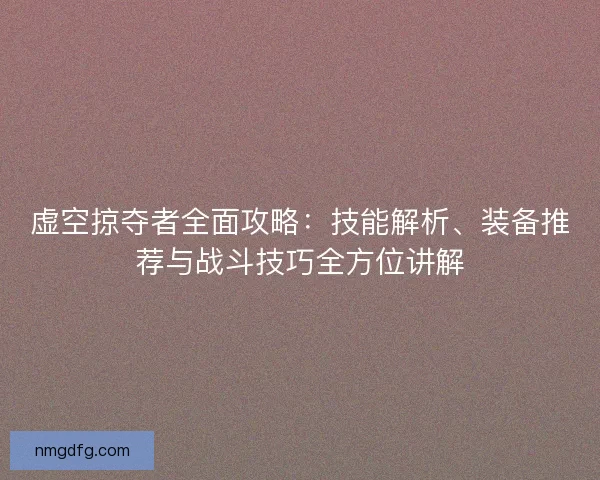 虚空掠夺者全面攻略：技能解析、装备推荐与战斗技巧全方位讲解