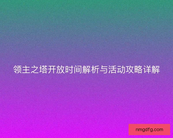 领主之塔开放时间解析与活动攻略详解