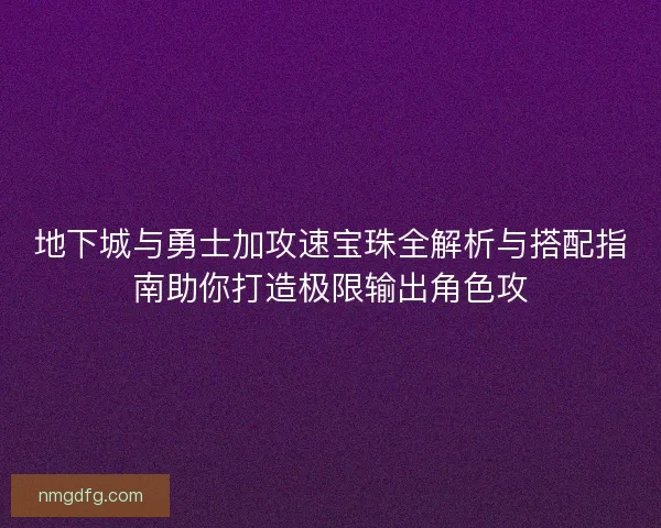 地下城与勇士加攻速宝珠全解析与搭配指南助你打造极限输出角色攻 地下城与勇士加攻速宝珠全解析与搭配指南助你打造极限输出角色攻