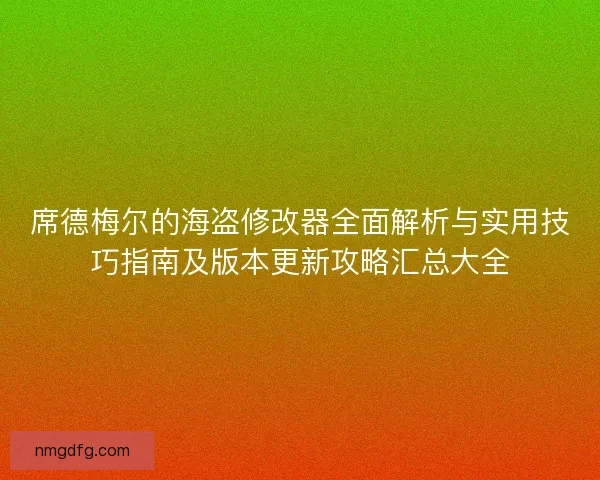 席德梅尔的海盗修改器全面解析与实用技巧指南及版本更新攻略汇总大全 席德梅尔的海盗修改器全面解析与实用技巧指南及版本更新攻略汇总大全
