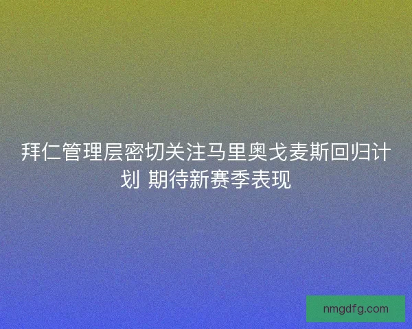 拜仁管理层密切关注马里奥戈麦斯回归计划 期待新赛季表现