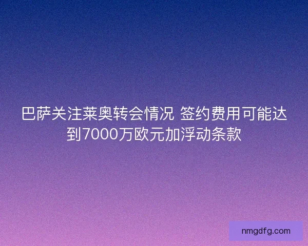 巴萨关注莱奥转会情况 签约费用可能达到7000万欧元加浮动条款