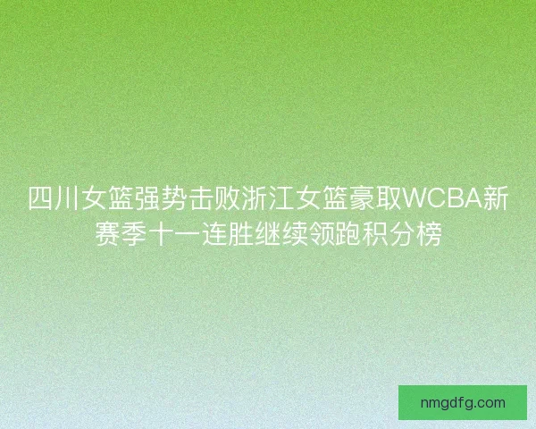 四川女篮强势击败浙江女篮豪取WCBA新赛季十一连胜继续领跑积分榜