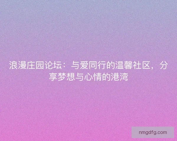 浪漫庄园论坛：与爱同行的温馨社区，分享梦想与心情的港湾