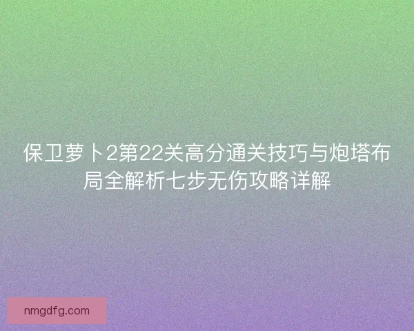 保卫萝卜2第22关高分通关技巧与炮塔布局全解析七步无伤攻略详解