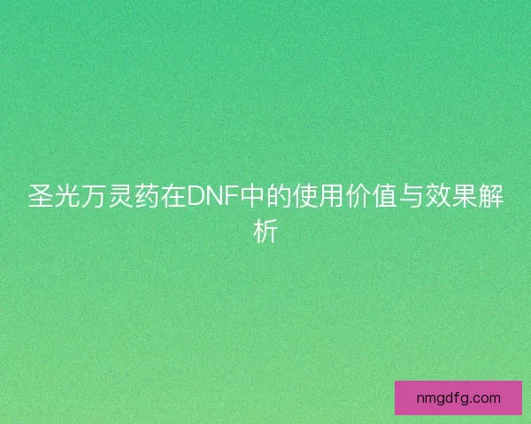 圣光万灵药在DNF中的使用价值与效果解析 圣光万灵药在DNF中的使用价值与效果解析